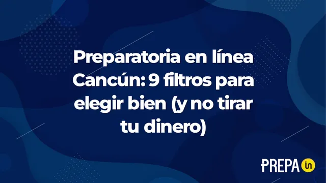 Preparatoria en línea Cancún: 9 filtros para elegir bien (y no tirar tu dinero)