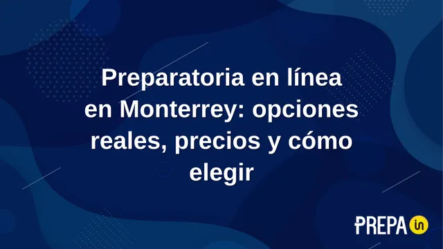 Preparatoria en línea en Monterrey: opciones reales, precios y cómo elegir