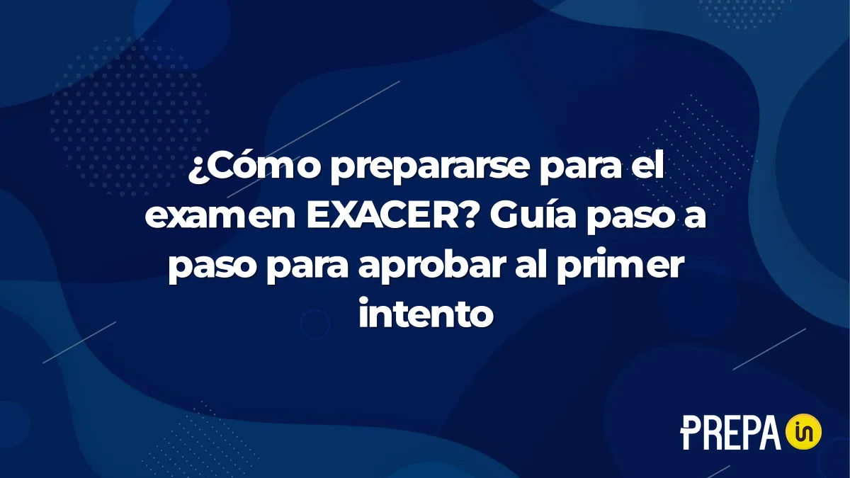 ¿Cómo prepararse para el examen EXACER? Guía paso a paso para aprobar al primer intento