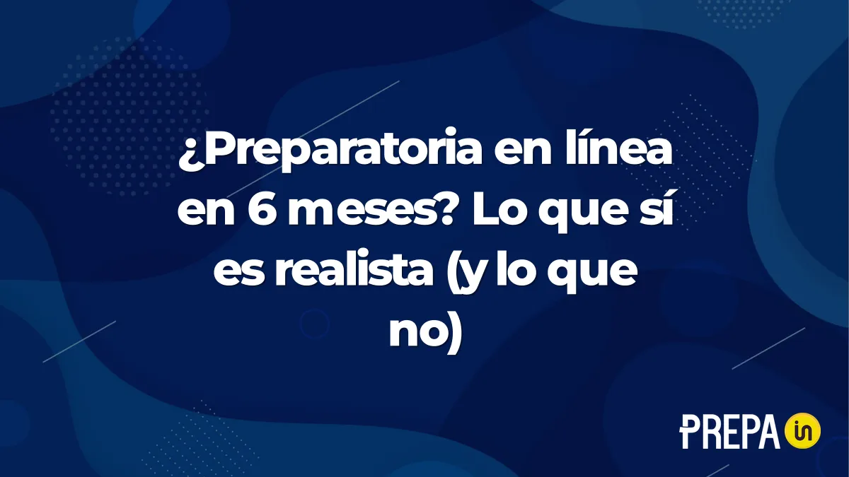 ¿Preparatoria en línea en 6 meses? Lo que sí es realista (y lo que no)