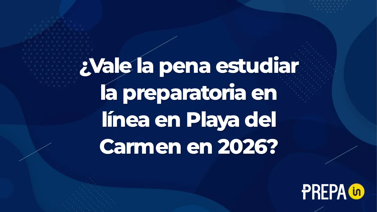 ¿Vale la pena estudiar la preparatoria en línea en Playa del Carmen en 2026?
