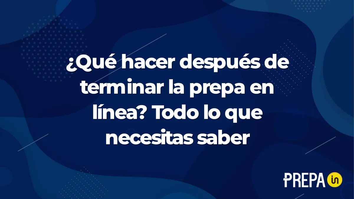 ¿Qué hacer después de terminar la prepa en línea? Todo lo que necesitas saber