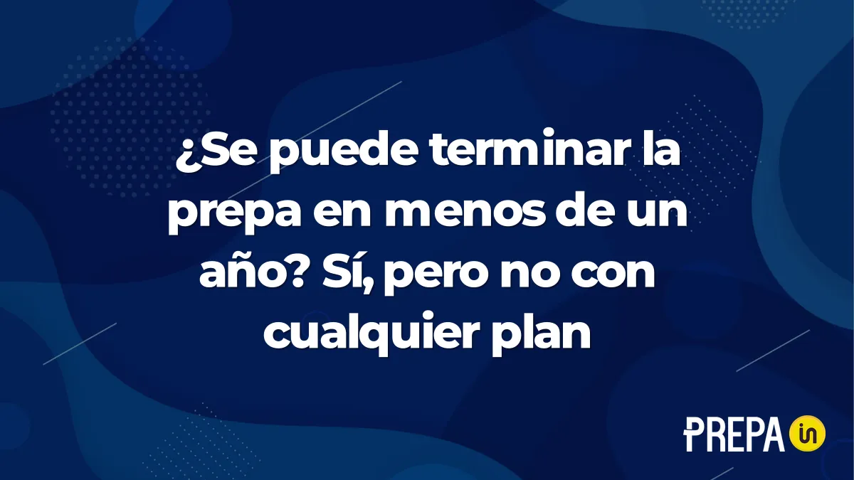 ¿Se puede terminar la prepa en menos de un año? Sí, pero no con cualquier plan