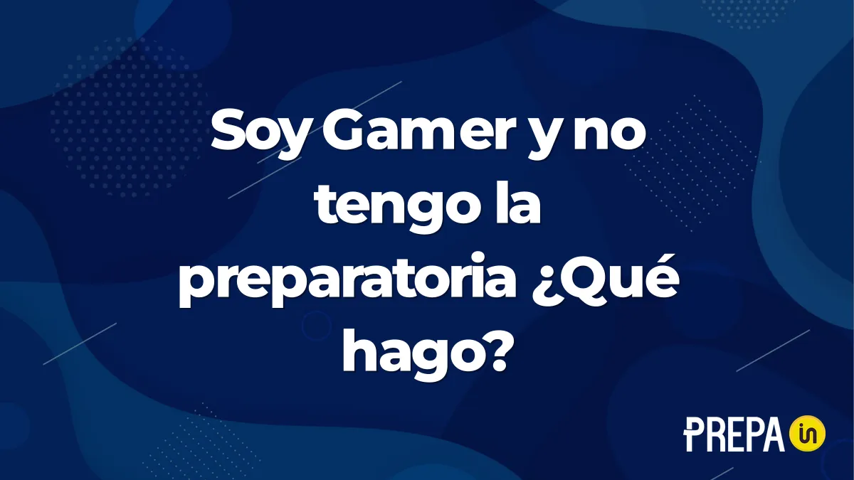 Soy Gamer y no tengo la preparatoria ¿Qué hago?