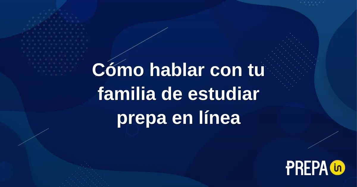Cómo hablar con tu familia de estudiar prepa en línea de adulto