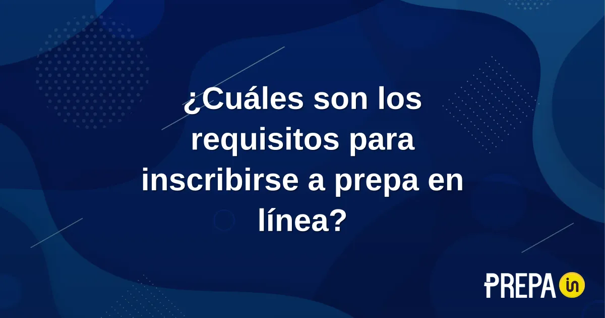 ¿Cuáles son los requisitos para inscribirse a prepa en línea?